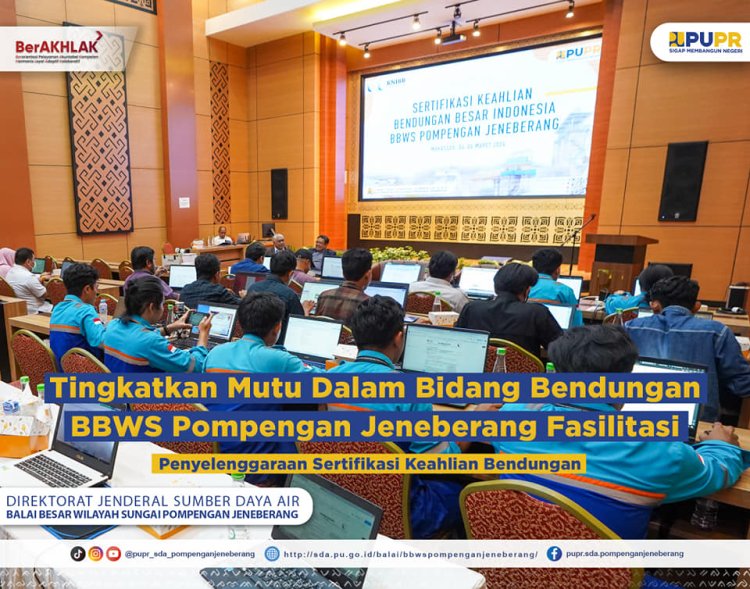 Tingkatkan Mutu Dalam Bidang Bendungan, BBWS Pompengan Jeneberang Fasilitasi Penyelenggaraan Sertifikasi Keahlian Bendungan.